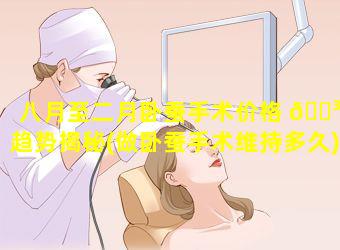 八月至二月卧蚕手术价格 🐳 趋势揭秘(做卧蚕手术维持多久)